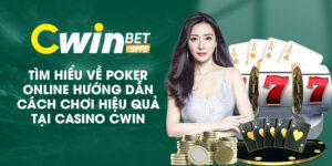 Tìm hiểu về poker online - Hướng dẫn cách chơi hiệu quả tại Casino Cwin