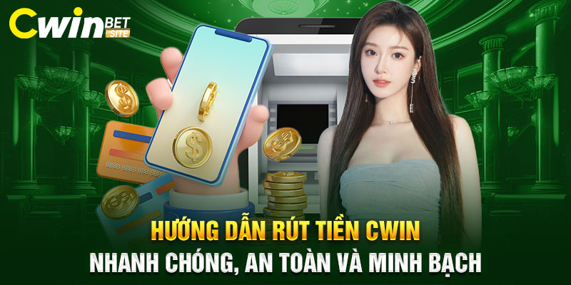 Hướng Dẫn Rút Tiền Cwin – Nhanh Chóng, An Toàn Và Minh Bạch