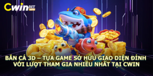 Bắn cá 3D - Tựa game sở hữu giao diện đỉnh với lượt tham gia nhiều nhất tại Cwin